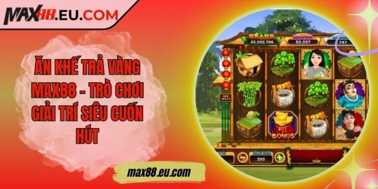 Ăn Khế Trả Vàng MAX88 - Trò Chơi Giải Trí Siêu Cuốn Hút 3 Ăn Khế Trả Vàng MAX88 - Trò Chơi Giải Trí Siêu Cuốn Hút