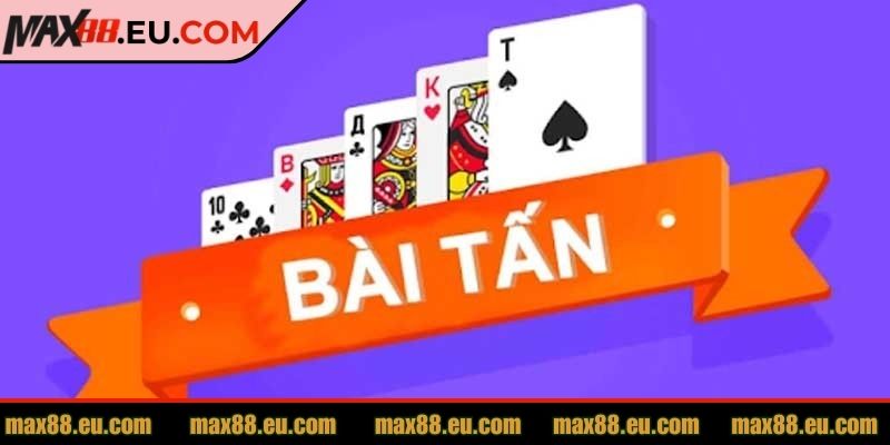 Bài Tấn MAX88 Và Cách Chơi Dễ Hiểu Cho Người Mới Bắt Đầu 1 Tìm hiểu nét đặc trưng của bài tấn MAX88