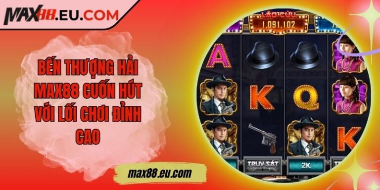 Bến Thượng Hải MAX88 Cuốn Hút Với Lối Chơi Đỉnh Cao 2 Bến Thượng Hải MAX88 Cuốn Hút Với Lối Chơi Đỉnh Cao