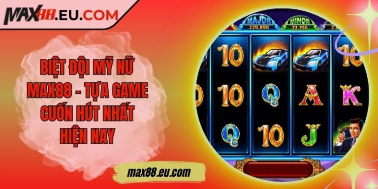 Biệt đội mỹ nữ MAX88 - Tựa game cuốn hút nhất hiện nay 1 Biệt đội mỹ nữ MAX88 - Tựa game cuốn hút nhất hiện nay