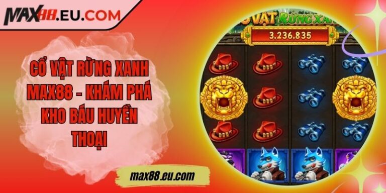 Cổ Vật Rừng Xanh MAX88 – Khám Phá Kho Báu Huyền Thoại 6 Cổ Vật Rừng Xanh MAX88 – Khám Phá Kho Báu Huyền Thoại