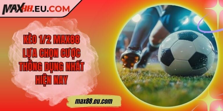 Kèo 1/2 MAX88 - Lựa Chọn Cược Thông Dụng Nhất Hiện Nay
