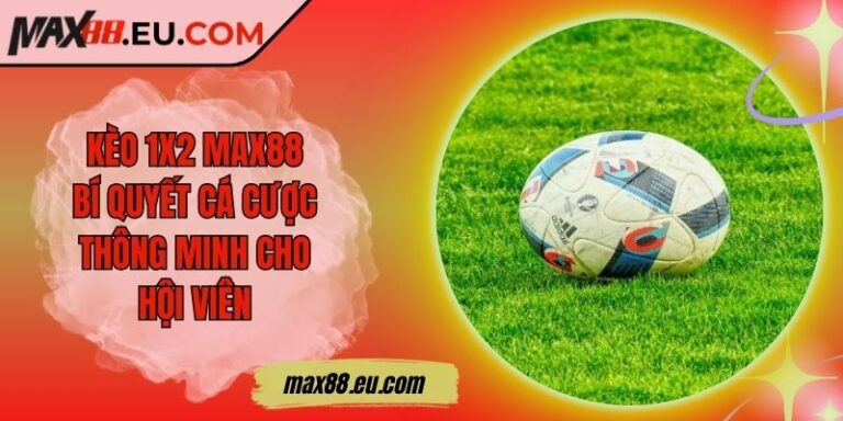 Kèo 1x2 MAX88 - Bí Quyết Cá Cược Thông Minh Cho Hội Viên