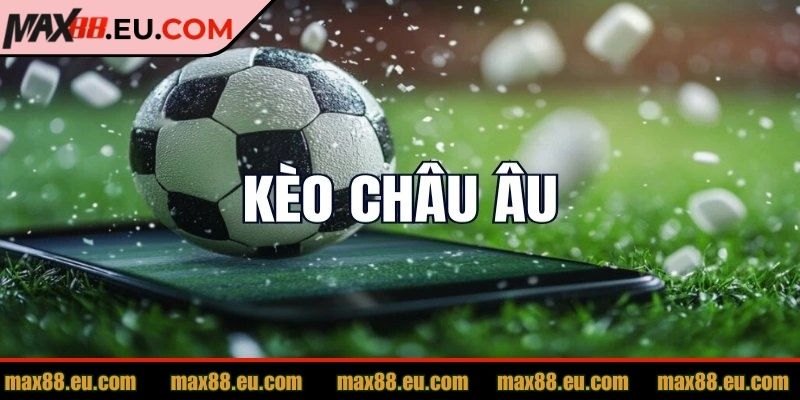 Hiểu rõ kèo châu Âu MAX88 để cược hiệu quả