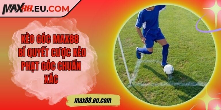 Kèo Góc MAX88 – Bí Quyết Cược Kèo Phạt Góc Chuẩn Xác