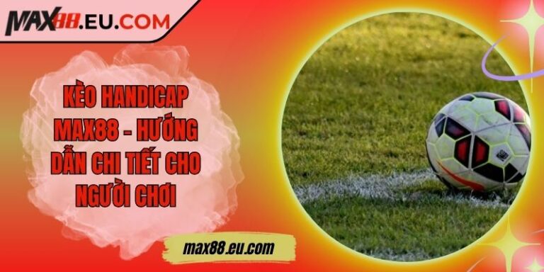 Kèo Handicap MAX88 – Hướng Dẫn Chi Tiết Cho Người Chơi