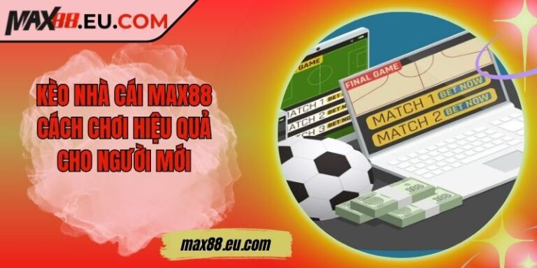Kèo Nhà Cái MAX88 - Cách Chơi Hiệu Quả Cho Người Mới