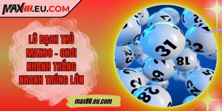 Lô Bạch Thủ MAX88 – Chơi Nhanh Thắng Nhanh Trúng Lớn 4 Lô Bạch Thủ MAX88 – Chơi Nhanh Thắng Nhanh Trúng Lớn