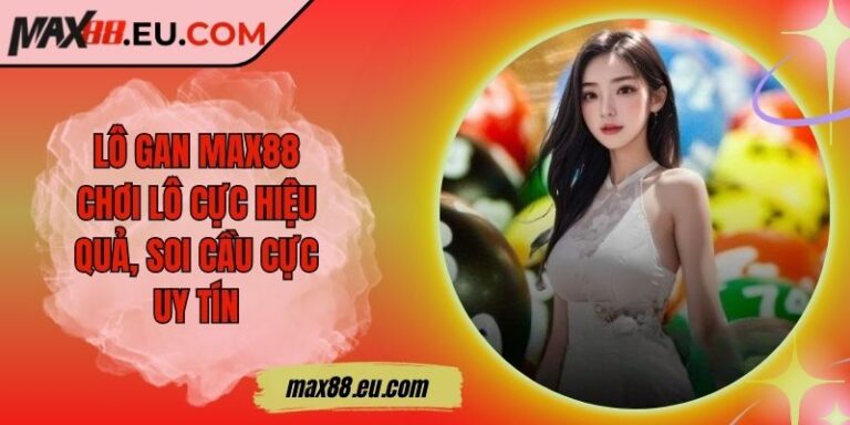 Lô Gan MAX88 - Chơi Lô Cực Hiệu Quả, Soi Cầu Cực Uy Tín 3 Lô Gan MAX88 - Chơi Lô Cực Hiệu Quả, Soi Cầu Cực Uy Tín