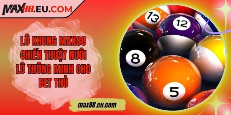 Lô Khung MAX88 - Chiến Thuật Nuôi Lô Thông Minh Cho Bet Thủ 5 Lô Khung MAX88 - Chiến Thuật Nuôi Lô Thông Minh Cho Bet Thủ