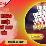 Mậu binh MAX88 Và Chiến Thuật Giành Ưu Thế Ngay Từ Đầu Ván