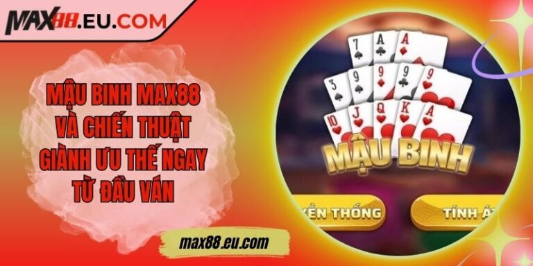 Mậu binh MAX88 Và Chiến Thuật Giành Ưu Thế Ngay Từ Đầu Ván 3 Mậu binh MAX88 Và Chiến Thuật Giành Ưu Thế Ngay Từ Đầu Ván