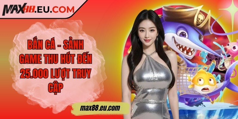 Max88 ❤️ Max 88 | Nhà Cái Uy Tín - Link Đăng Nhập Max88.COM 11/2025 18 Bắn cá - Sảnh game thu hút đến 25.000 lượt truy cập mỗi ngày