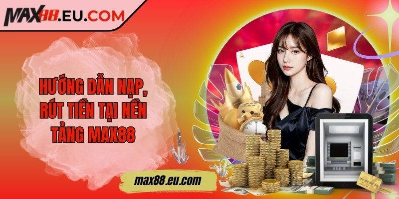 Max88 ❤️ Max 88 | Nhà Cái Uy Tín - Link Đăng Nhập Max88.COM 11/2025 22 Hướng dẫn nạp, rút tiền tại nền tảng MAX88