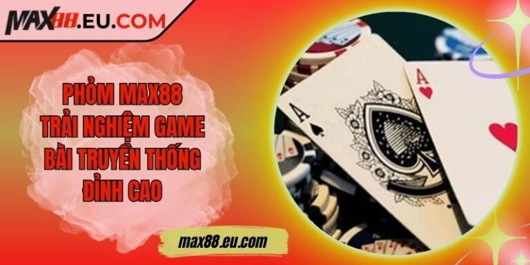 Phỏm MAX88 - Trải Nghiệm Game Bài Truyền Thống Đỉnh Cao 6 Phỏm MAX88 - Trải Nghiệm Game Bài Truyền Thống Đỉnh Cao