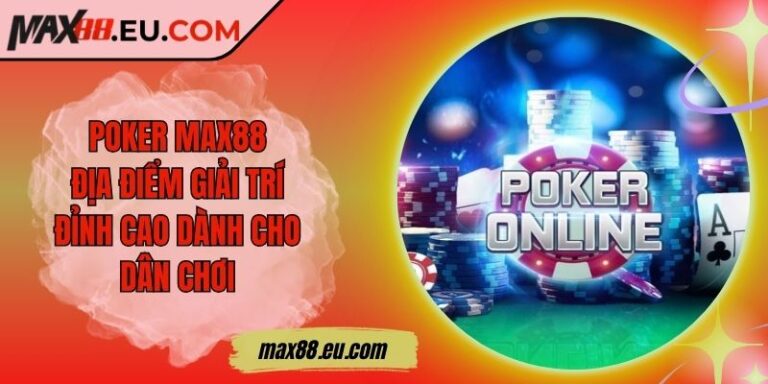 Poker MAX88 - Địa Điểm Giải Trí Đỉnh Cao Dành Cho Dân Chơi 6 Poker MAX88 - Địa Điểm Giải Trí Đỉnh Cao Dành Cho Dân Chơi
