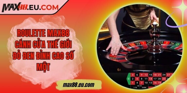 Roulette MAX88 - Cánh Cửa Thế Giới Đỏ Đen Đỉnh Cao Số Một 5 Roulette MAX88 - Cánh Cửa Thế Giới Đỏ Đen Đỉnh Cao Số Một