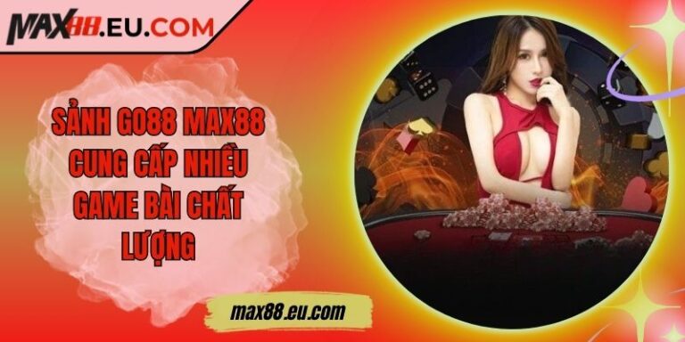 Sảnh GO88 MAX88 Cung Cấp Nhiều Game Bài Chất Lượng 3 Sảnh GO88 MAX88 Cung Cấp Nhiều Game Bài Chất Lượng