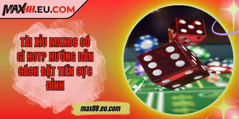 Tài Xỉu MAX88 Có Gì Hot? Hướng Dẫn Cách Đặt Tiền Cực Đỉnh 3 Tài Xỉu MAX88 Có Gì Hot? Hướng Dẫn Cách Đặt Tiền Cực Đỉnh