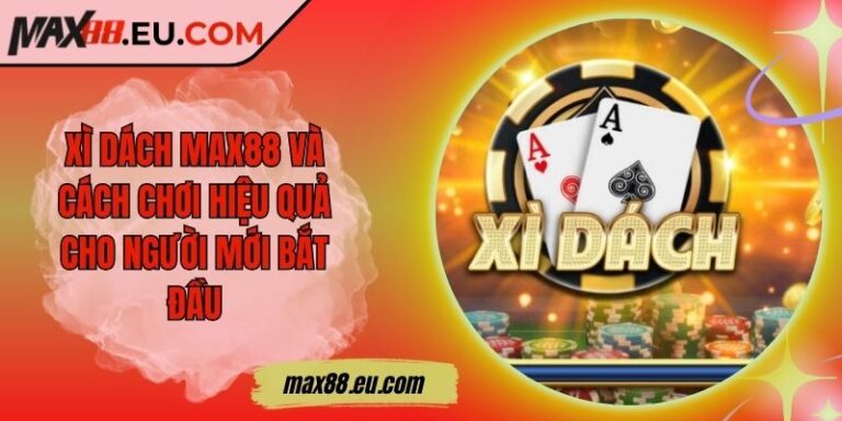 Xì Dách MAX88 Và Cách Chơi Hiệu Quả Cho Người Mới Bắt Đầu 4 Xì Dách MAX88 Và Cách Chơi Hiệu Quả Cho Người Mới Bắt Đầu