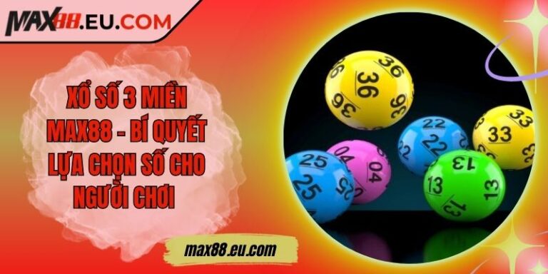 Xổ Số 3 Miền MAX88 - Bí Quyết Lựa Chọn Số Cho Người Chơi 6 Xổ Số 3 Miền MAX88 - Bí Quyết Lựa Chọn Số Cho Người Chơi